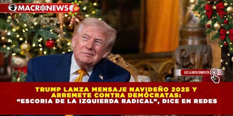 TRUMP LANZA MENSAJE NAVIDEÑO 2025 Y ARREMETE CONTRA DEMÓCRATAS: “ESCORIA DE LA IZQUIERDA RADICAL”, DICE EN REDES