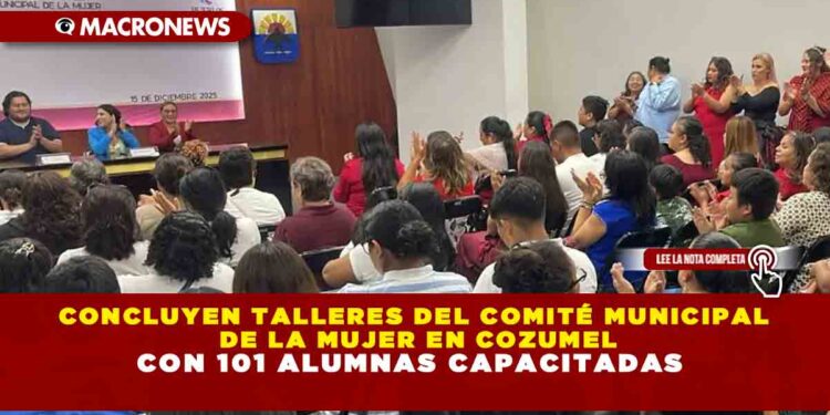 CONCLUYEN TALLERES DEL COMITÉ MUNICIPAL DE LA MUJER EN COZUMEL CON 101 ALUMNAS CAPACITADAS