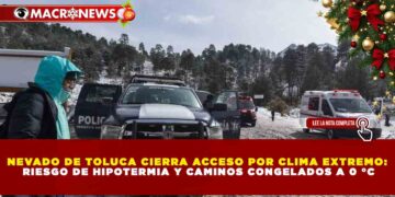 NEVADO DE TOLUCA CIERRA ACCESO POR CLIMA EXTREMO: RIESGO DE HIPOTERMIA Y CAMINOS CONGELADOS A 0 °C