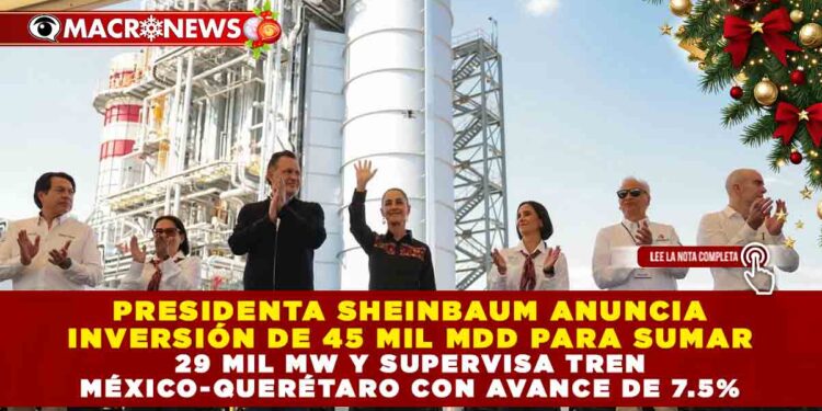 PRESIDENTA SHEINBAUM ANUNCIA INVERSIÓN DE 45 MIL MDD PARA SUMAR 29 MIL MW Y SUPERVISA TREN MÉXICO-QUERÉTARO CON AVANCE DE 7.5%