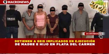 DETIENEN A SEIS IMPLICADOS EN EJECUCIÓN DE MADRE E HIJO EN PLAYA DEL CARMEN