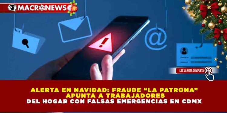 ALERTA EN NAVIDAD: FRAUDE “LA PATRONA” APUNTA A TRABAJADORES DEL HOGAR CON FALSAS EMERGENCIAS EN CDMX