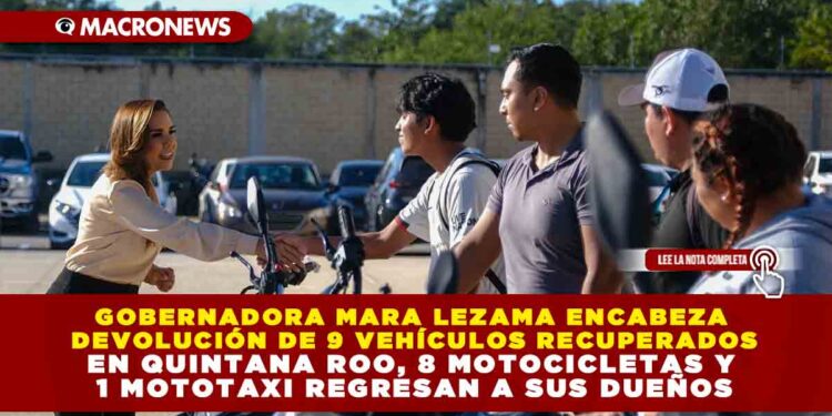 GOBERNADORA MARA LEZAMA  ENCABEZA DEVOLUCIÓN DE  9 VEHÍCULOS RECUPERADOS EN QUINTANA ROO,  8 MOTOCICLETAS  Y 1 MOTOTAXI  REGRESAN A SUS DUEÑOS