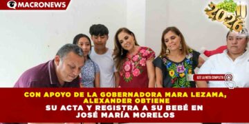 CON APOYO DE LA GOBERNADORA MARA LEZAMA, ALEXANDER OBTIENE SU ACTA Y REGISTRA A SU BEBÉ EN JOSÉ MARÍA MORELOS
