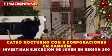 CATEO NOCTURNO CON 3 CORPORACIONES EN CANCÚN: INVESTIGAN EJECUCIÓN DE JOVEN EN REGIÓN 260