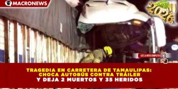 TRAGEDIA EN CARRETERA DE TAMAULIPAS: CHOCA AUTOBÚS CONTRA TRÁILER Y DEJA 2 MUERTOS Y 35 HERIDOS