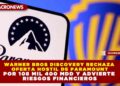 WARNER BROS DISCOVERY RECHAZA OFERTA HOSTIL DE PARAMOUNT POR 108 MIL 400 MDD Y ADVIERTE RIESGOS FINANCIEROS