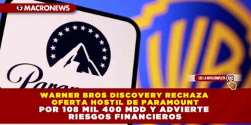 WARNER BROS DISCOVERY RECHAZA OFERTA HOSTIL DE PARAMOUNT POR 108 MIL 400 MDD Y ADVIERTE RIESGOS FINANCIEROS