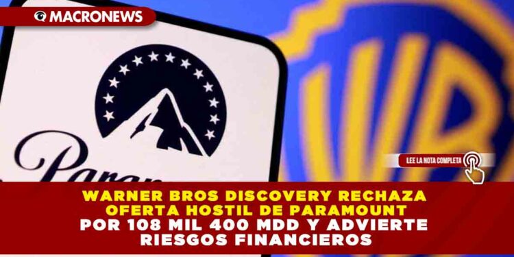 WARNER BROS DISCOVERY RECHAZA OFERTA HOSTIL DE PARAMOUNT POR 108 MIL 400 MDD Y ADVIERTE RIESGOS FINANCIEROS