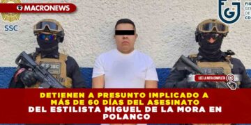 DETIENEN A PRESUNTO IMPLICADO A MÁS DE 60 DÍAS DEL ASESINATO DEL ESTILISTA MIGUEL DE LA MORA EN POLANCO