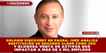 DOLPHIN DISCOVERY EN PAUSA: JUEZ ANALIZA RESTITUCIÓN DE EDUARDO ALBOR COMO CEO Y FRENA VENTA DE ACTIVOS QUE IMPACTAN A MÁS DE 2 MIL EMPLEOS