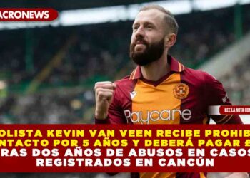FUTBOLISTA KEVIN VAN VEEN RECIBE PROHIBICIÓN DE CONTACTO POR 5 AÑOS Y DEBERÁ PAGAR £3,500 TRAS DOS AÑOS DE ABUSOS EN CASOS REGISTRADOS EN CANCÚN