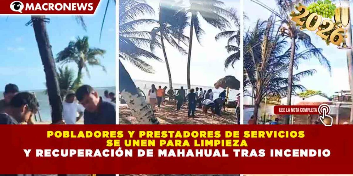 POBLADORES Y PRESTADORES DE SERVICIOS SE UNEN PARA LIMPIEZA Y RECUPERACIÓN DE MAHAHUAL TRAS INCENDIO