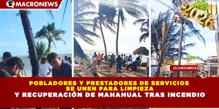POBLADORES Y PRESTADORES DE SERVICIOS SE UNEN PARA LIMPIEZA Y RECUPERACIÓN DE MAHAHUAL TRAS INCENDIO