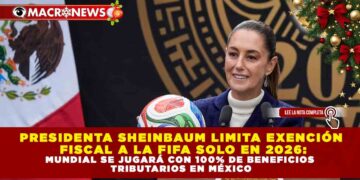 PRESIDENTA SHEINBAUM LIMITA EXENCIÓN FISCAL A LA FIFA SOLO EN 2026: MUNDIAL SE JUGARÁ CON 100% DE BENEFICIOS TRIBUTARIOS EN MÉXICO
