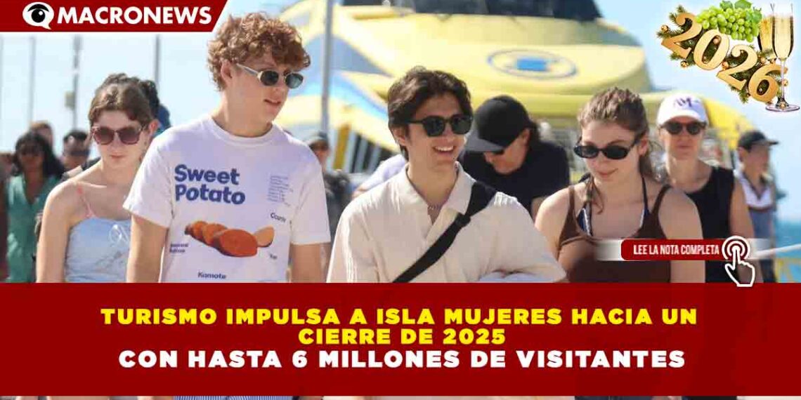 TURISMO IMPULSA A ISLA MUJERES HACIA UN CIERRE DE 2025 CON HASTA 6 MILLONES DE VISITANTES