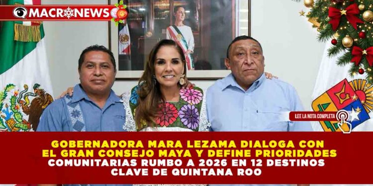 GOBERNADORA MARA LEZAMA DIALOGA CON EL GRAN CONSEJO MAYA Y DEFINE PRIORIDADES COMUNITARIAS RUMBO A 2026 EN 12 DESTINOS CLAVE DE QUINTANA ROO