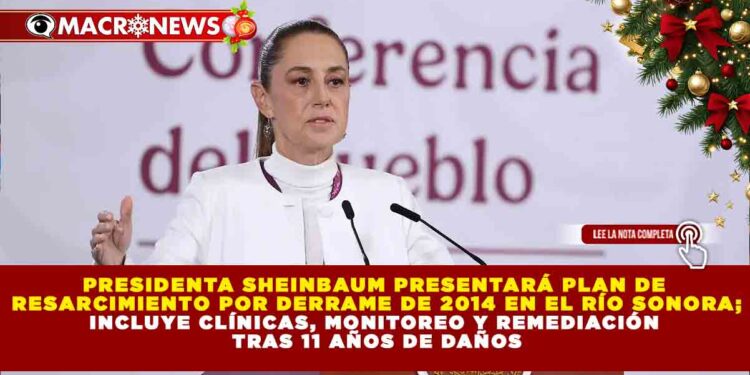 PRESIDENTA SHEINBAUM PRESENTARÁ PLAN DE RESARCIMIENTO POR DERRAME DE 2014 EN EL RÍO SONORA; INCLUYE CLÍNICAS, MONITOREO Y REMEDIACIÓN TRAS 11 AÑOS DE DAÑOS