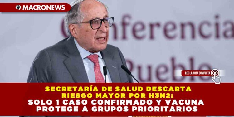 SECRETARÍA DE SALUD DESCARTA RIESGO MAYOR POR H3N2: SOLO 1 CASO CONFIRMADO Y VACUNA PROTEGE A GRUPOS PRIORITARIOS