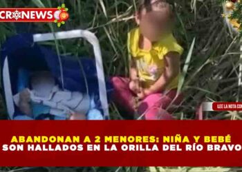 ABANDONAN A 2 MENORES: NIÑA Y BEBÉ SON HALLADOS EN LA ORILLA DEL RÍO BRAVO