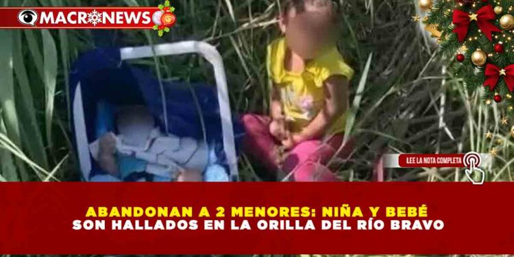 ABANDONAN A 2 MENORES: NIÑA Y BEBÉ SON HALLADOS EN LA ORILLA DEL RÍO BRAVO