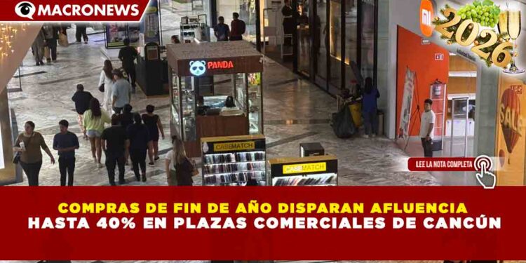 COMPRAS DE FIN DE AÑO DISPARAN AFLUENCIA HASTA 40% EN PLAZAS COMERCIALES DE CANCÚN