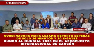 GOBERNADORA MARA LEZAMA REPORTA ESPERAS DE SOLO 24 MINUTOS Y 20 E-GATES RUMBO AL MUNDIAL 2026 EN EL AEROPUERTO INTERNACIONAL DE CANCÚN