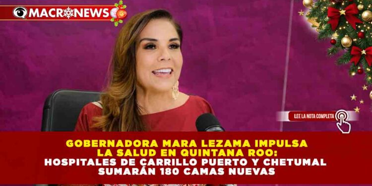 GOBERNADORA MARA LEZAMA IMPULSA LA SALUD EN QUINTANA ROO: HOSPITALES DE CARRILLO PUERTO Y CHETUMAL SUMARÁN 180 CAMAS NUEVAS