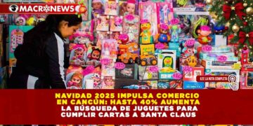 NAVIDAD 2025 IMPULSA COMERCIO EN CANCÚN: HASTA 40% AUMENTA LA BÚSQUEDA DE JUGUETES PARA CUMPLIR CARTAS A SANTA CLAUS