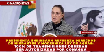 PRESIDENTA SHEINBAUM REFUERZA DERECHOS DE MIGRANTES Y MODERNIZA LEY DE AGUAS: 100% DE TRANSMISIONES DEBERÁN SER AUTORIZADAS POR CONAGUA