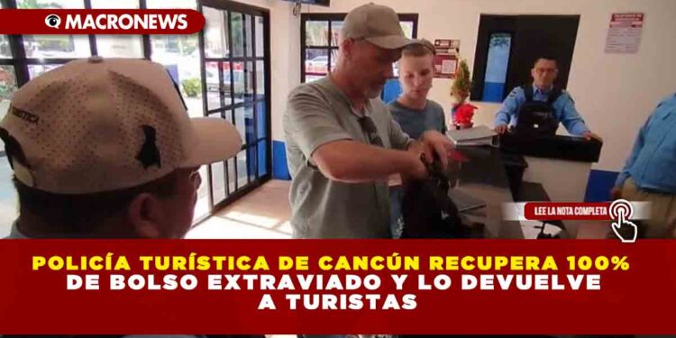 POLICÍA TURÍSTICA DE CANCÚN RECUPERA 100% DE BOLSO EXTRAVIADO Y LO DEVUELVE A TURISTAS