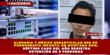 ALEMANIA Y MÉXICO DESARTICULAN RED DE PORNOGRAFÍA INFANTIL EN QUINTANA ROO; SÉPTIMO CASO DEL AÑO REGISTRA DETENCIÓN DE 6 PERSONAS