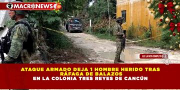 ATAQUE ARMADO DEJA 1 HOMBRE HERIDO TRAS RÁFAGA DE BALAZOS EN LA COLONIA TRES REYES DE CANCÚN