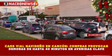 CAOS VIAL NAVIDEÑO EN CANCÚN: COMPRAS PROVOCAN DEMORAS DE HASTA 40 MINUTOS EN AVENIDAS CLAVE