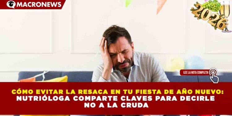 CÓMO EVITAR LA RESACA EN TU FIESTA DE AÑO NUEVO: NUTRIÓLOGA COMPARTE CLAVES PARA DECIRLE NO A LA CRUDA