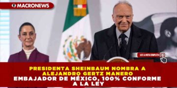 PRESIDENTA SHEINBAUM NOMBRA A ALEJANDRO GERTZ MANERO EMBAJADOR DE MÉXICO, 100% CONFORME A LA LEY