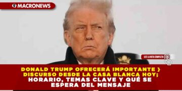 DONALD TRUMP OFRECERÁ IMPORTANTE DISCURSO DESDE LA CASA BLANCA HOY; HORARIO, TEMAS CLAVE Y QUÉ SE ESPERA DEL MENSAJE