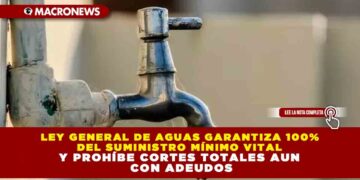 LEY GENERAL DE AGUAS GARANTIZA 100% DEL SUMINISTRO MÍNIMO VITAL Y PROHÍBE CORTES TOTALES AUN CON ADEUDOS