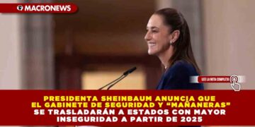PRESIDENTA SHEINBAUM ANUNCIA QUE EL GABINETE DE SEGURIDAD Y “MAÑANERAS” SE TRASLADARÁN A ESTADOS CON MAYOR INSEGURIDAD A PARTIR DE 2025