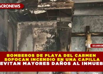 BOMBEROS DE PLAYA DEL CARMEN SOFOCAN INCENDIO EN UNA CAPILLA Y EVITAN MAYORES DAÑOS AL INMUEBLE