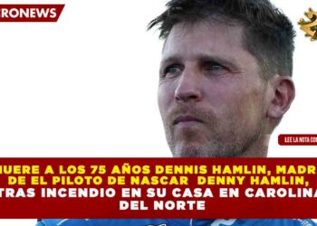 MUERE A LOS 75 AÑOS DENNIS HAMLIN, MADRE DE EL PILOTO DE NASCAR  DENNY HAMLIN, TRAS INCENDIO EN SU CASA EN CAROLINA DEL NORTE