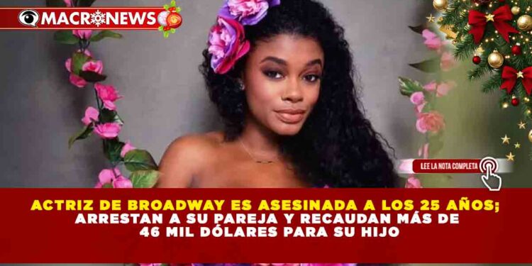 ACTRIZ DE BROADWAY ES ASESINADA A LOS 25 AÑOS; ARRESTAN A SU PAREJA Y RECAUDAN MÁS DE 46 MIL DÓLARES PARA SU HIJO