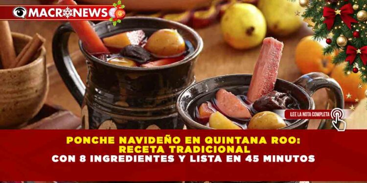 PONCHE NAVIDEÑO EN QUINTANA ROO: RECETA TRADICIONAL CON 8 INGREDIENTES Y LISTA EN 45 MINUTOS
