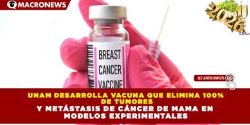 UNAM DESARROLLA VACUNA QUE ELIMINA 100% DE TUMORES Y METÁSTASIS DE CÁNCER DE MAMA EN MODELOS EXPERIMENTALES