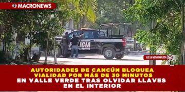 AUTORIDADES DE CANCÚN BLOQUEA VIALIDAD POR MÁS DE 30 MINUTOS EN VALLE VERDE TRAS OLVIDAR LLAVES EN EL INTERIOR