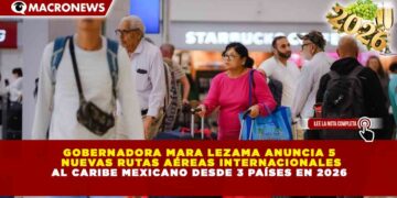 GOBERNADORA MARA LEZAMA ANUNCIA 5 NUEVAS RUTAS AÉREAS INTERNACIONALES AL CARIBE MEXICANO DESDE 3 PAÍSES EN 2026