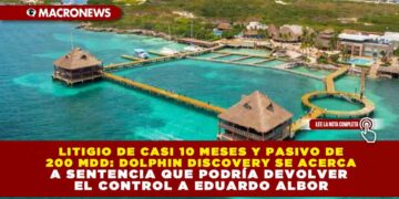 LITIGIO DE CASI 10 MESES Y PASIVO DE 200 MDD: DOLPHIN DISCOVERY SE ACERCA A SENTENCIA QUE PODRÍA DEVOLVER EL CONTROL A EDUARDO ALBOR
