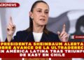 PRESIDENTA SHEINBAUM ALERTA SOBRE AVANCE DE LA ULTRADERECHA EN AMÉRICA LATINA TRAS TRIUNFO DE KAST EN CHILE