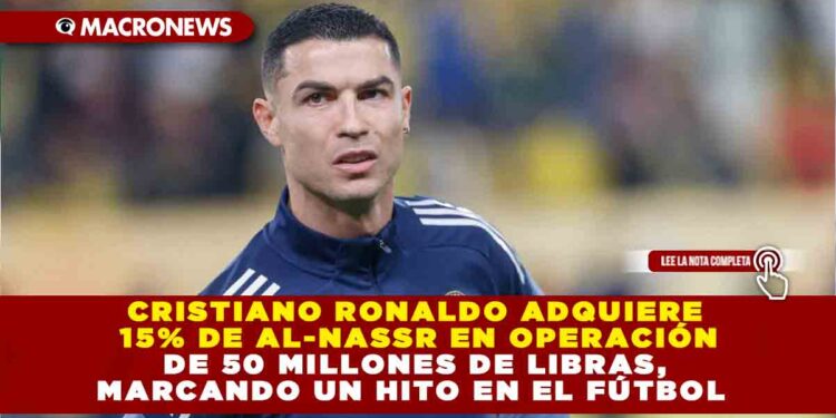 CRISTIANO RONALDO ADQUIERE 15% DE AL-NASSR EN OPERACIÓN DE 50 MILLONES DE LIBRAS, MARCANDO UN HITO EN EL FÚTBOL
