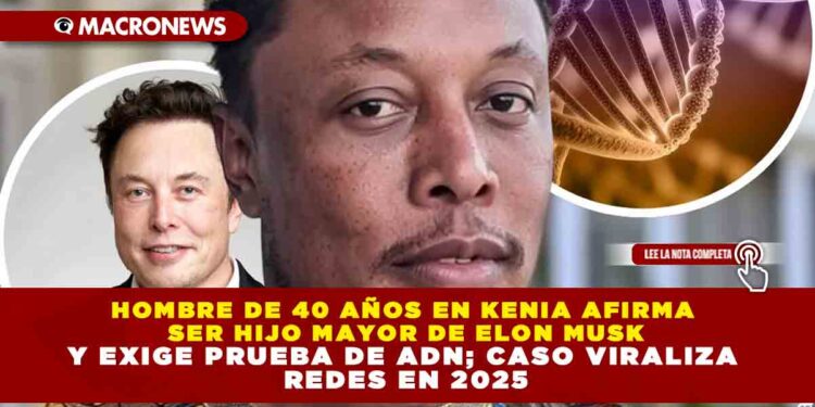 HOMBRE DE 40 AÑOS EN KENIA AFIRMA SER HIJO MAYOR DE ELON MUSK Y EXIGE PRUEBA DE ADN; CASO VIRALIZA REDES EN 2025